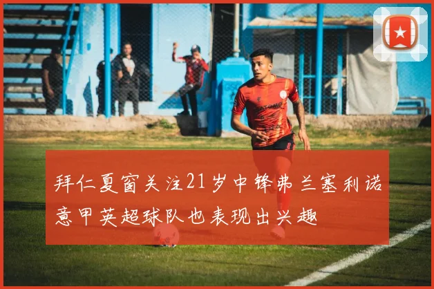 拜仁夏窗关注21岁中锋弗兰塞利诺意甲英超球队也表现出兴趣