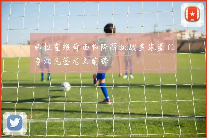 弗拉霍维奇面临降薪挑战多家豪门争相免签尤文前锋