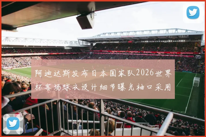 阿迪达斯发布日本国家队2026世界杯客场球衣设计细节曝光袖口采用纯黑风格