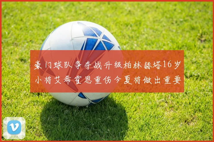 豪门球队争夺战升级柏林赫塔16岁小将艾希霍恩重伤今夏将做出重要决定