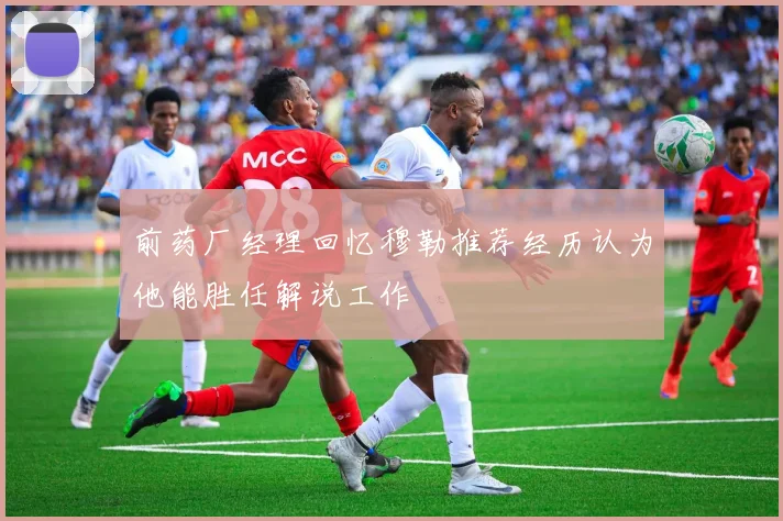前药厂经理回忆穆勒推荐经历认为他能胜任解说工作