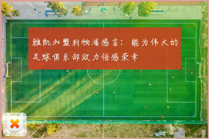 雅凯加盟利物浦感言：能为伟大的足球俱乐部效力倍感荣幸
