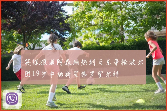 英媒报道阿森纳热刺马竞争抢波尔图19岁中场新星弗罗霍尔特