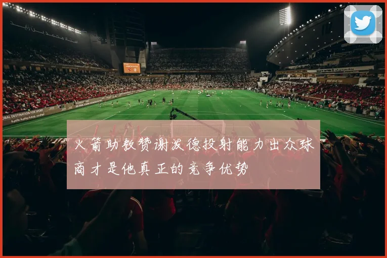 火箭助教赞谢泼德投射能力出众球商才是他真正的竞争优势