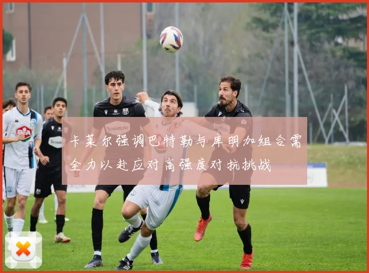 卡莱尔强调巴特勒与库明加组合需全力以赴应对高强度对抗挑战