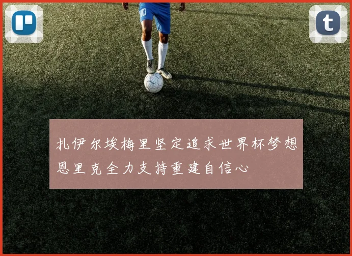 扎伊尔埃梅里坚定追求世界杯梦想恩里克全力支持重建自信心